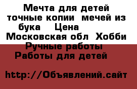 Мечта для детей,точные копии  мечей.из бука. › Цена ­ 1 900 - Московская обл. Хобби. Ручные работы » Работы для детей   